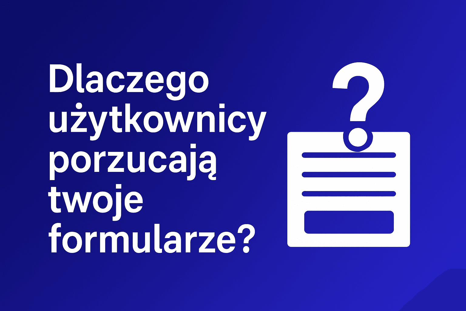 Dlaczego uzytkownicy porzucają twoje formularze